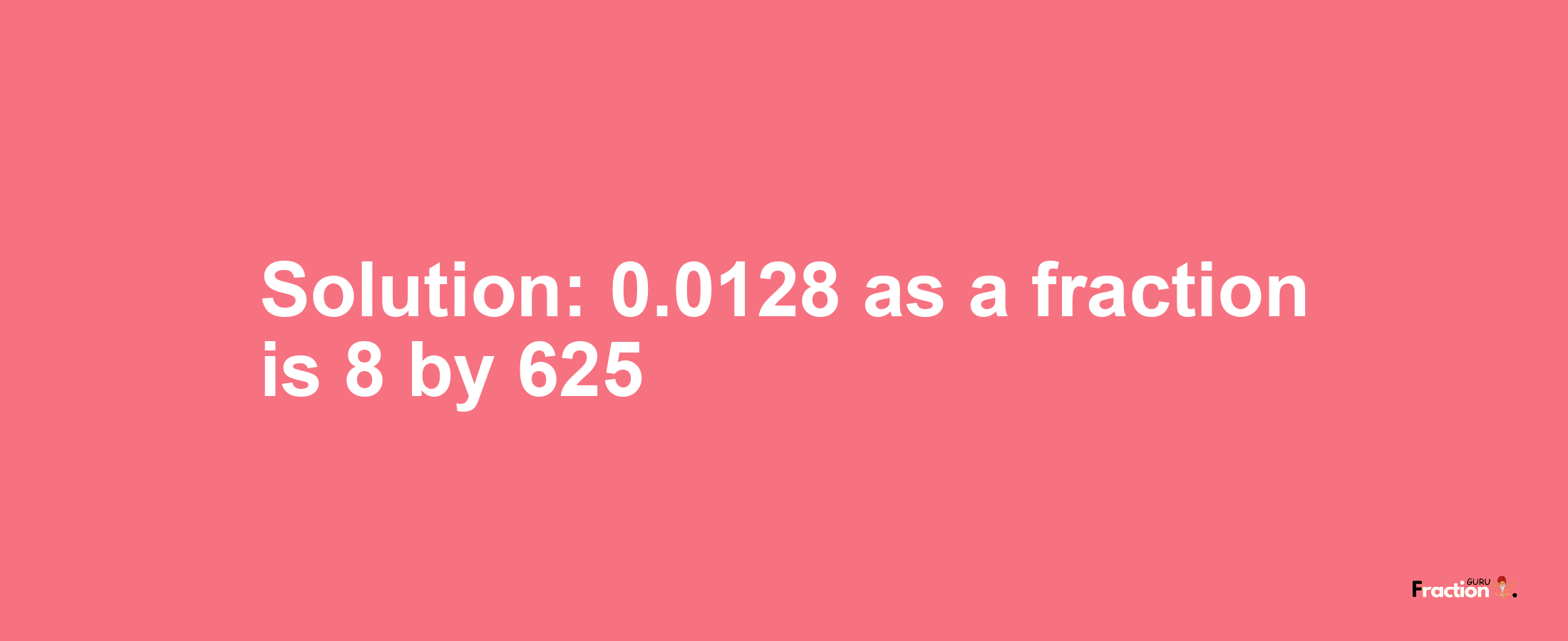Solution:0.0128 as a fraction is 8/625